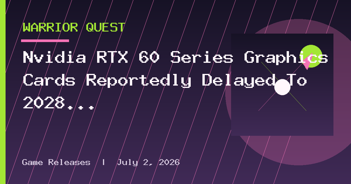 Nvidia RTX 60 Series Graphics Cards Reportedly Delayed To 2028